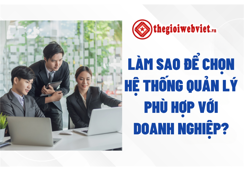 Lựa Chọn Hệ Thống Quản Lý Phù Hợp Cho Doanh Nghiệp
