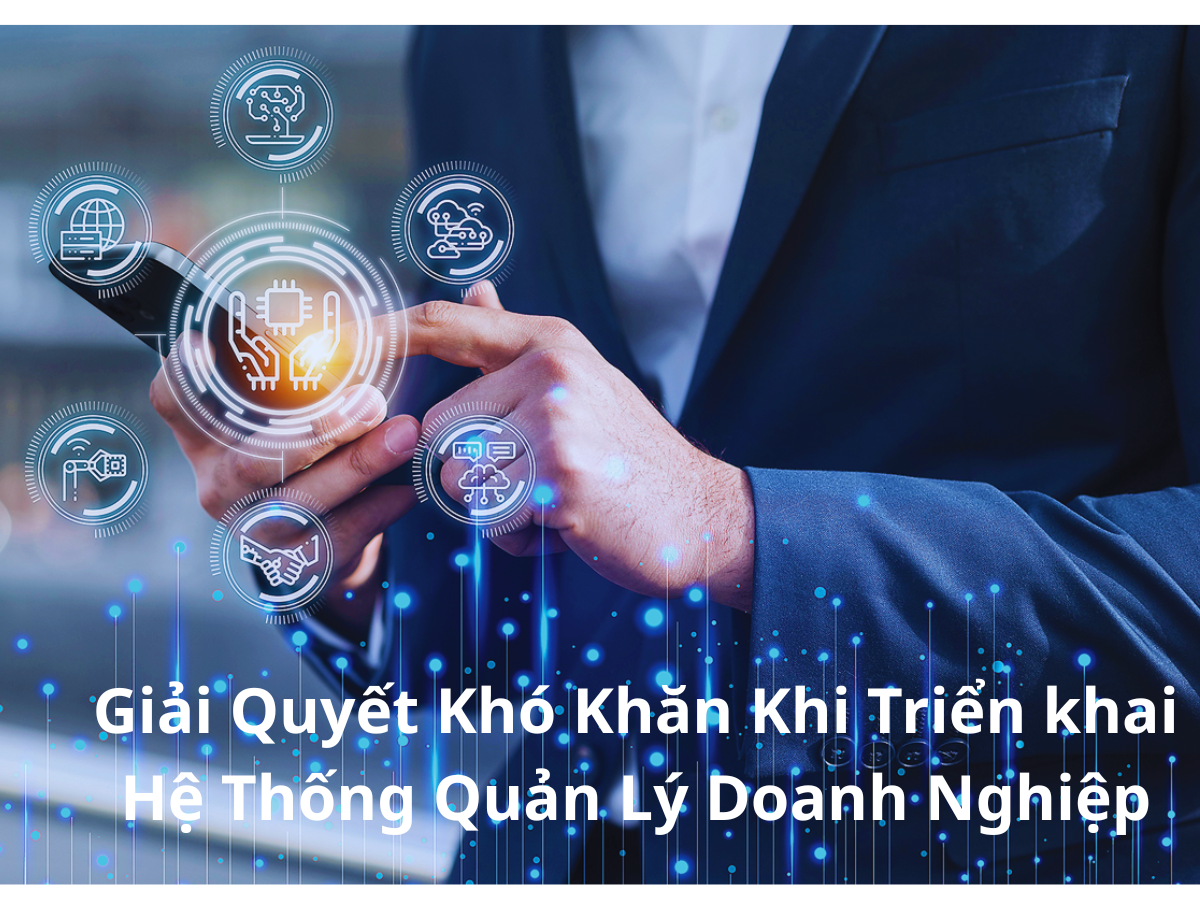 Giải Pháp Toàn Diện Để Vượt Qua Các Thách Thức Khi Triển Khai Hệ Thống Quản Lý Doanh Nghiệp
